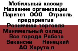 Мобильный кассир › Название организации ­ Паритет, ООО › Отрасль предприятия ­ Розничная торговля › Минимальный оклад ­ 1 - Все города Работа » Вакансии   . Ненецкий АО,Харута п.